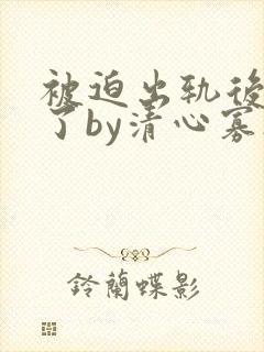 被迫出轨后上瘾了by清心寡欲免费阅读