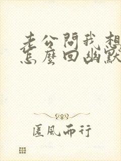 老公问我想他没怎么回幽默的话