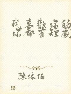 我喜欢你的样子你都有短剧免费观看