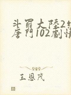 斗罗大陆2绝世唐门102剧情全免看