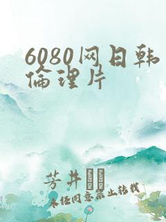 6080网日韩伦理片
