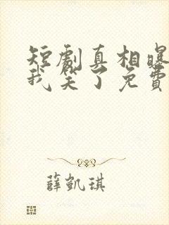 短剧真相曝光后我笑了免费观看
