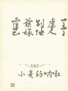 霍爷别虐了夫人已嫁他人了短剧