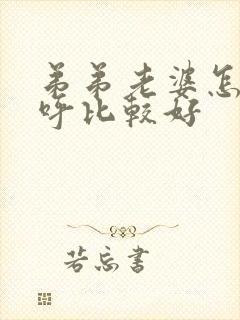 弟弟老婆怎么称呼比较好