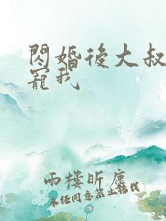 闪婚后大叔乖乖宠我