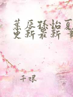叶辰孙怡夏若雪更新最新 笔趣阁