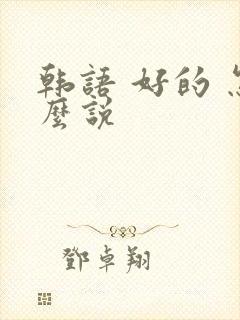韩语 好的 怎么说
