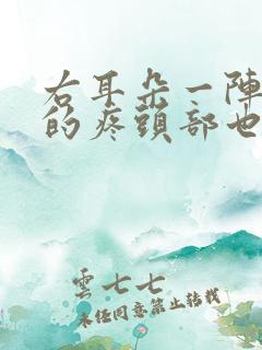 右耳朵一阵一阵的疼头部也是一阵一阵的疼
