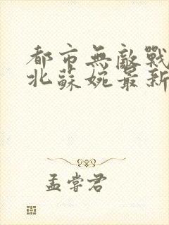 都市无敌战神林北苏婉最新章节
