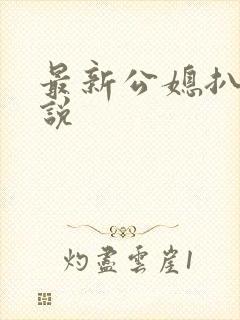 最新公媳扒灰小说