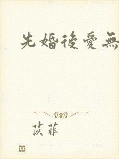 先婚后爱无删减