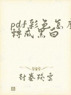 pdf彩色怎么转成黑白