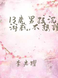 13岁男孩沉迷游戏,不想读书,该怎么办