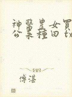神医农女买个相公来种田 txt