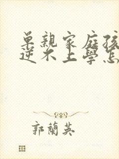 单亲家庭孩子叛逆不上学怎么办