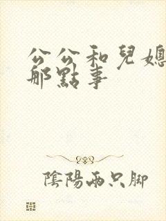 公公和儿媳妇的那点事