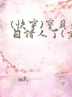 (快穿)宝贝你日错人了(完结)小说