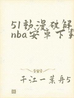 51动漫破解版nba安卓下载