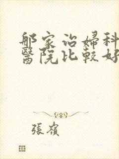 那家治妇科病的医院比较好