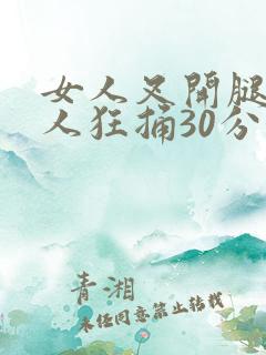 女人叉开腿让男人狂捅30分钟