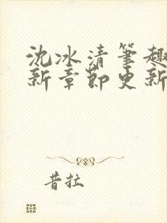 沈冰清笔趣阁最新章节更新