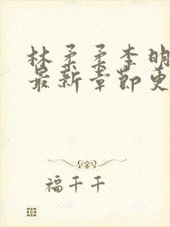 林柔柔李明小说最新章节更新免费阅读