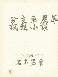 公交车屈辱暴露调教小说