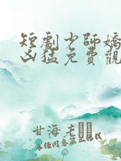 短剧少师娇妻很凶猛免费观看