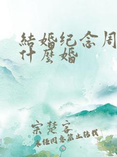 结婚纪念周年是什么婚