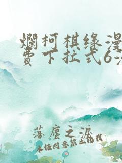 烂柯棋缘漫画免费下拉式6漫画