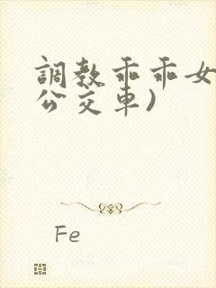 调教乖乖女h(公交车)