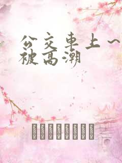 公交车上～嗯啊被高潮