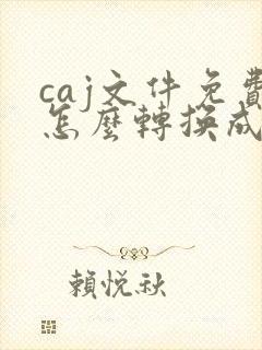 caj文件免费怎么转换成pdf