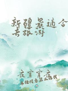 新疆最适合几月去旅游
