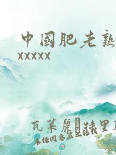 中国肥老熟妇色xxxxx