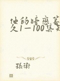 他的暗恋蓄谋已久1—100集短剧免费观看