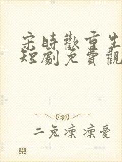 宋时欢重生嫡女短剧免费观看