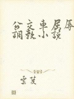 公交车屈辱暴露调教小说