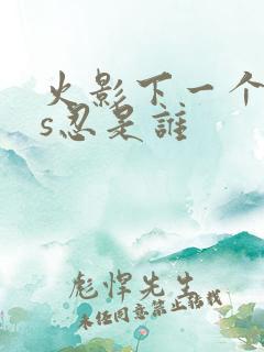 火影下一个高招s忍是谁