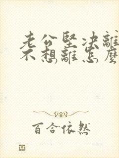 老公坚决离婚我不想离怎么处理