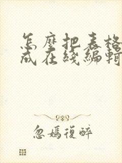 怎么把表格转换成在线编辑
