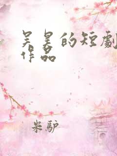 吴昊的短剧全部作品