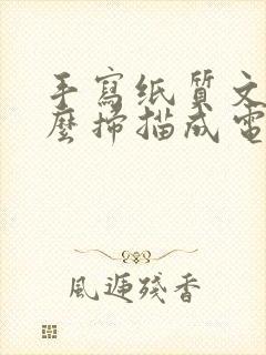 手写纸质文件怎么扫描成电子版