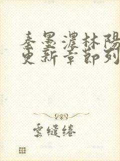 秦墨浓林阳最新更新章节列表