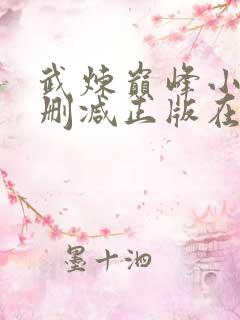武炼巅峰小说无删减正版在线阅读