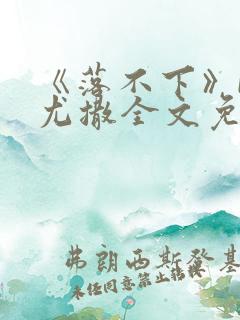 《落不下》by尤撒全文免费阅读小说