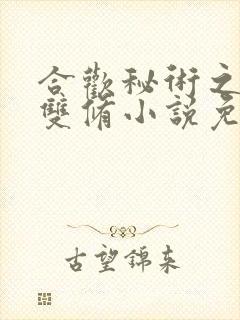 合欢秘术之阴阳双修小说免费阅读