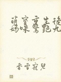 萌宝重生后带着妈咪惊艳九零免费