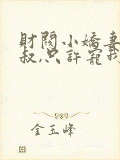 财阀小娇妻:大叔,只许宠我