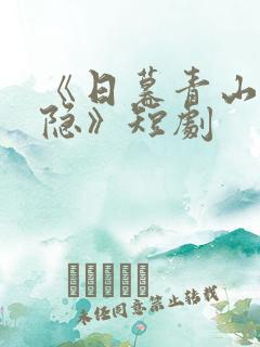 《日暮青山绿渐隐》短剧